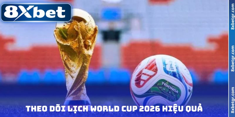 Theo dõi lịch World Cup 2026 hiệu quả